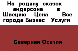 На  родину  сказок    андерсона  .....в  Швецию  › Цена ­ 1 - Все города Бизнес » Услуги   . Северная Осетия